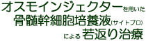 オスモインジェクターを用いた骨髄幹細胞培養液(サイトプロ)による若返り治療